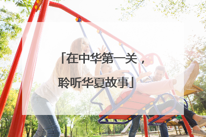 在中华第一关，聆听华夏故事