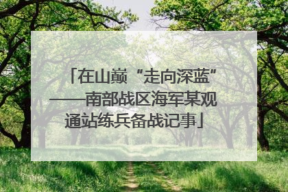 在山巅“走向深蓝”——南部战区海军某观通站练兵备战记事