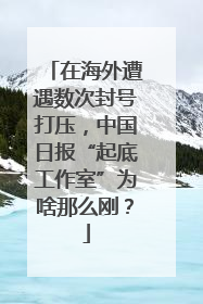 在海外遭遇数次封号打压，中国日报“起底工作室”为啥那么刚？