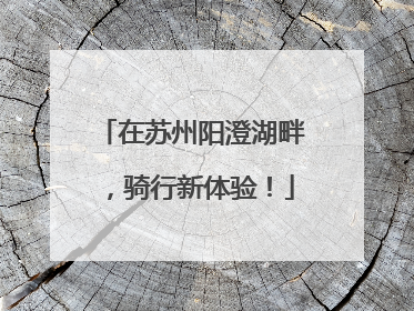 在苏州阳澄湖畔，骑行新体验！