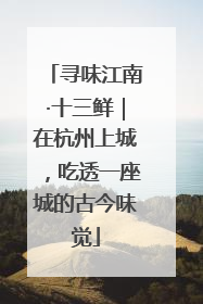 寻味江南·十三鲜｜在杭州上城，吃透一座城的古今味觉