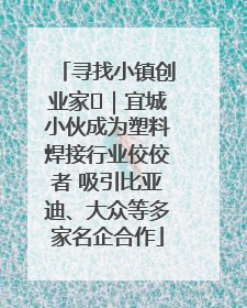 寻找小镇创业家㉞｜宜城小伙成为塑料焊接行业佼佼者 吸引比亚迪、大众等多家名企合作