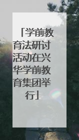学前教育法研讨活动在兴华学前教育集团举行