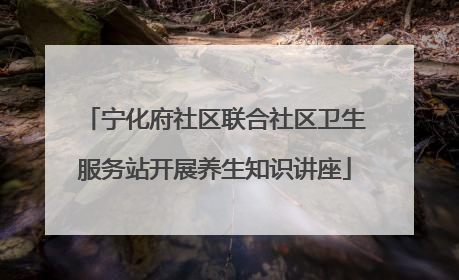 宁化府社区联合社区卫生服务站开展养生知识讲座