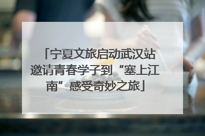 宁夏文旅启动武汉站 邀请青春学子到“塞上江南”感受奇妙之旅