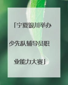 宁夏银川举办少先队辅导员职业能力大赛