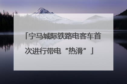 宁马城际铁路电客车首次进行带电“热滑”