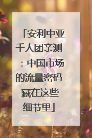 安利中亚千人团亲测：中国市场的流量密码 藏在这些细节里