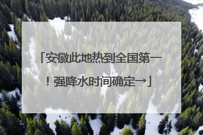 安徽此地热到全国第一！强降水时间确定→