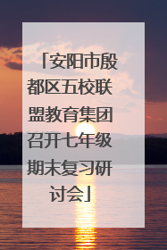安阳市殷都区五校联盟教育集团召开七年级期末复习研讨会