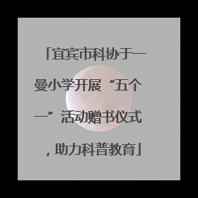 宜宾市科协于一曼小学开展“五个一”活动赠书仪式，助力科普教育