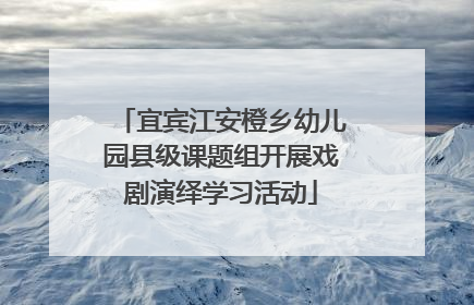 宜宾江安橙乡幼儿园县级课题组开展戏剧演绎学习活动