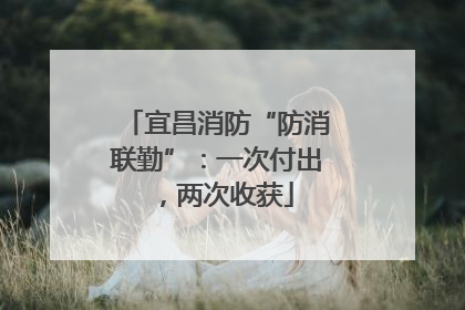 宜昌消防“防消联勤”：一次付出，两次收获