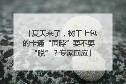 夏天来了，树干上包的卡通“围脖”要不要“脱”？专家回应