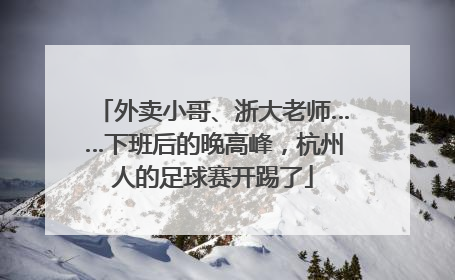 外卖小哥、浙大老师……下班后的晚高峰，杭州人的足球赛开踢了