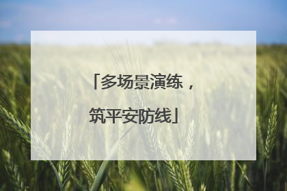多场景演练，筑平安防线