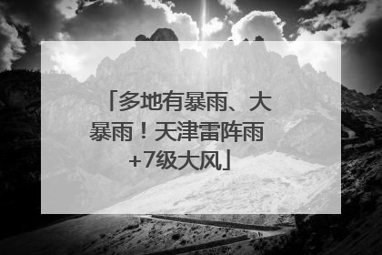 多地有暴雨、大暴雨！天津雷阵雨+7级大风