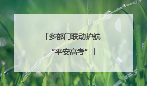 多部门联动护航“平安高考”
