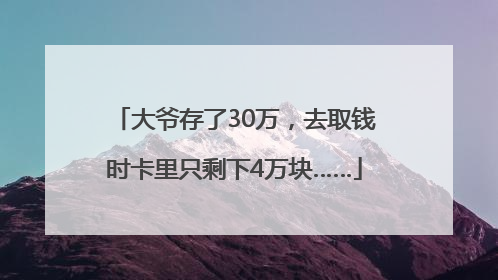 大爷存了30万，去取钱时卡里只剩下4万块……