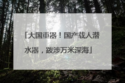 大国重器！国产载人潜水器，跋涉万米深海