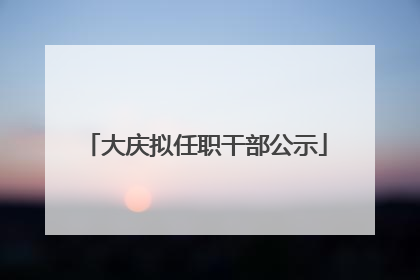 大庆拟任职干部公示