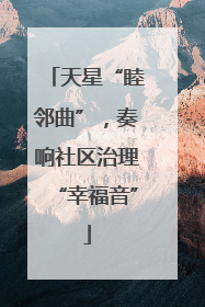 天星“睦邻曲”，奏响社区治理“幸福音”