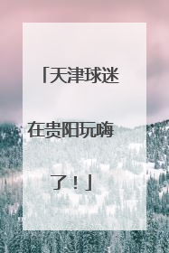 天津球迷在贵阳玩嗨了！