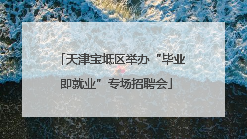 天津宝坻区举办“毕业即就业”专场招聘会