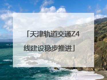 天津轨道交通Z4线建设稳步推进