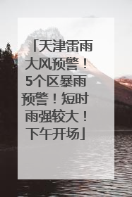 天津雷雨大风预警！5个区暴雨预警！短时雨强较大！下午开场