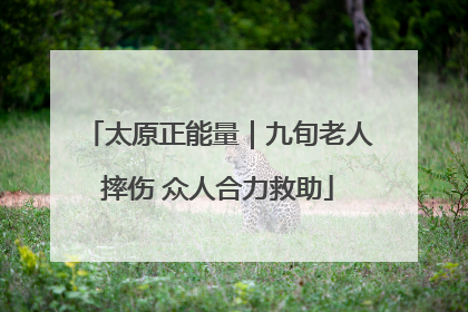 太原正能量｜九旬老人摔伤 众人合力救助