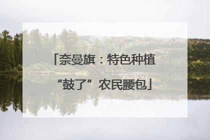 奈曼旗：特色种植“鼓了”农民腰包