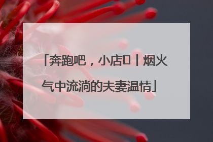 奔跑吧，小店㊱丨烟火气中流淌的夫妻温情