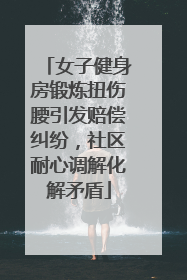 女子健身房锻炼扭伤腰引发赔偿纠纷，社区耐心调解化解矛盾
