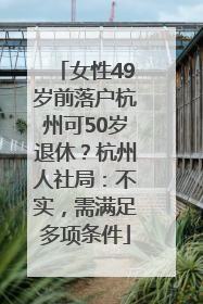 女性49岁前落户杭州可50岁退休？杭州人社局：不实，需满足多项条件