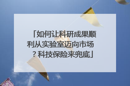 如何让科研成果顺利从实验室迈向市场？科技保险来兜底
