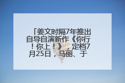 姜文时隔7年推出自导自演新作《你行！你上！》，定档7月25日，马丽、于和伟、辛芷蕾出演