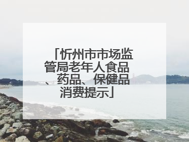 忻州市市场监管局老年人食品、药品、保健品消费提示