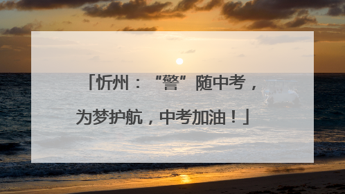 忻州：“警”随中考，为梦护航，中考加油！