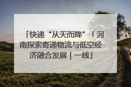 快递“从天而降”！河南探索寄递物流与低空经济融合发展｜一线
