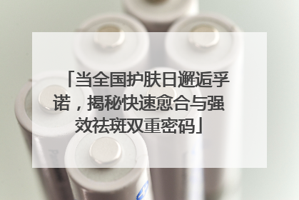 当全国护肤日邂逅孚诺，揭秘快速愈合与强效祛斑双重密码