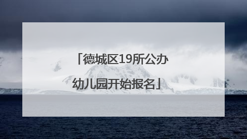 德城区19所公办幼儿园开始报名