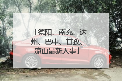 德阳、南充、达州、巴中、甘孜、凉山最新人事