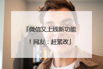 微信又上线新功能！网友：赶紧改