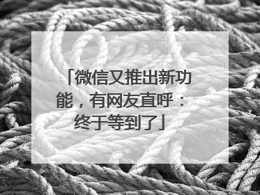 微信又推出新功能，有网友直呼：终于等到了