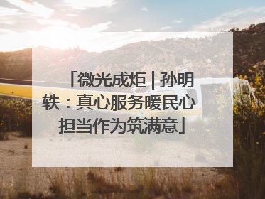 微光成炬 | 孙明轶：真心服务暖民心 担当作为筑满意