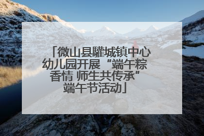 微山县驩城镇中心幼儿园开展“端午粽香情 师生共传承”端午节活动