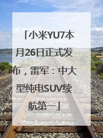 小米YU7本月26日正式发布，雷军：中大型纯电SUV续航第一