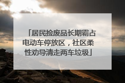 居民捡废品长期霸占电动车停放区，社区柔性劝导清走两车垃圾