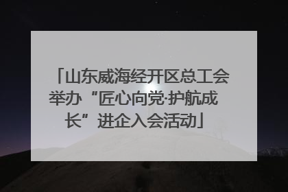 山东威海经开区总工会举办“匠心向党·护航成长”进企入会活动